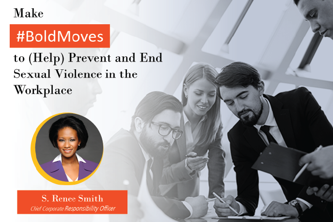 Make #BoldMoves to (Help) Prevent and End Sexual Violence in the Workplace. S. Renee Smith, Chief Corporate Responsibility Officer